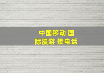 中国移动 国际漫游 接电话